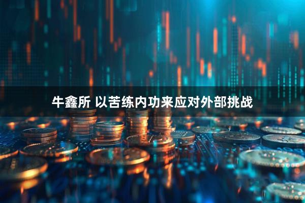 牛鑫所 以苦练内功来应对外部挑战