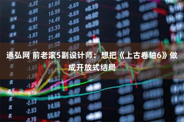 通弘网 前老滚5副设计师：想把《上古卷轴6》做成开放式结局