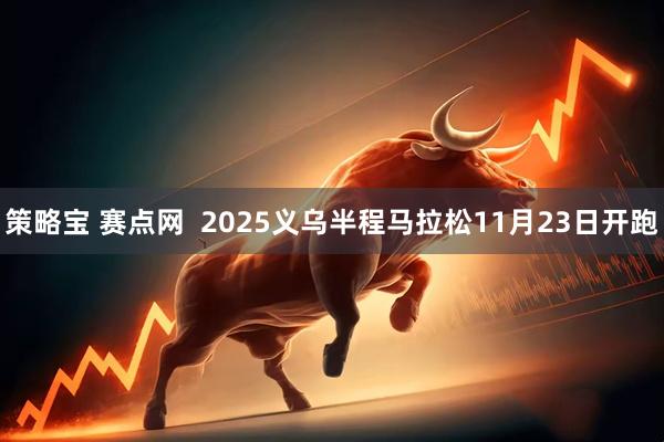 策略宝 赛点网  2025义乌半程马拉松11月23日开跑