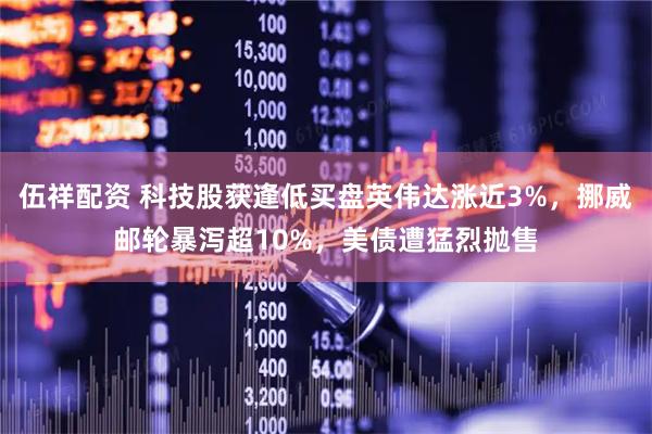 伍祥配资 科技股获逢低买盘英伟达涨近3%，挪威邮轮暴泻超10%，美债遭猛烈抛售
